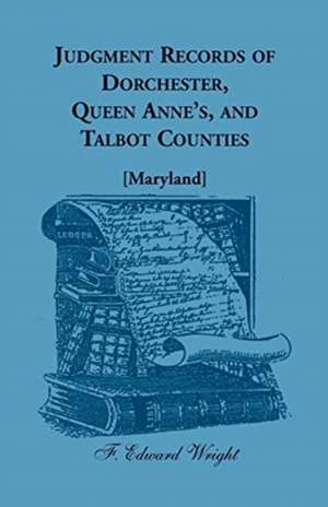 Judgment Records of Dorchester, Queen Anne's, and Talbot Counties [Maryland] de F. Edward Wright