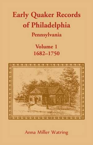 Early Quaker Records of Philadelphia, Pennsylvania, Volume 1 de Anna Miller Watring