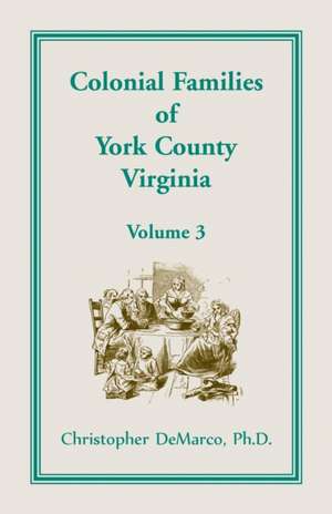 Colonial Families of York County, Virginia, Volume 3 de Ph. D. Christopher DeMarco