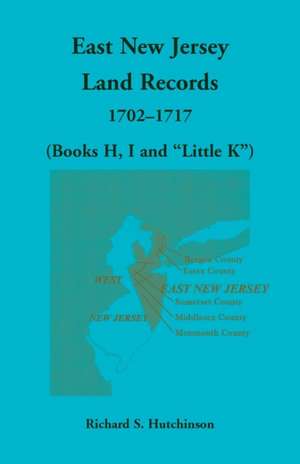 East New Jersey Land Records, 1702-1717 (Books H, I and "Little K") de Richard S. Hutchinson