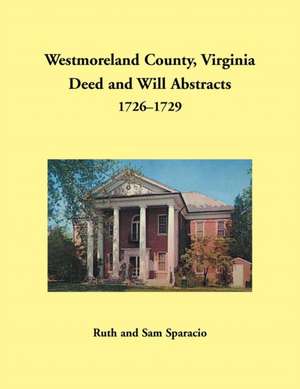 Westmoreland County, Virginia Deed and Will Abstracts, 1726-1729 de Ruth Sparacio