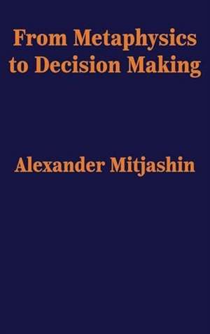 From Metaphysics to Decision Making de Alexander Mitjashin