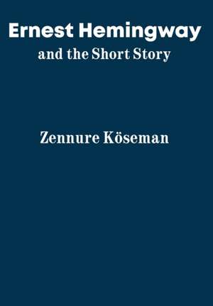 Ernest Hemingway and the Short Story de Zennure Köseman