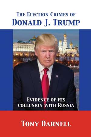 The Election Crimes of Donald J. Trump de Tony Darnell