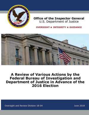 A Review of Various Actions by the Federal Bureau of Investigation and Department of Justice in Advance of the 2016 Election de Office of the Inspector General