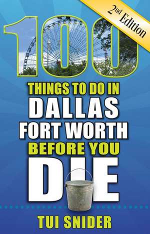 100 Things to Do in Dallas - Fort Worth Before You Die, 2nd Edition de Tui Snider