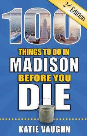 100 Things to Do in Madison Before You Die de Katie Vaughn