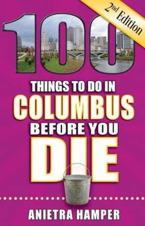 100 Things to Do in Columbus Before You Die, 2nd Edition de Anietra Hamper