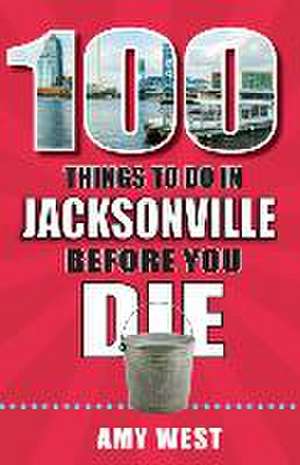 100 Things to Do in Jacksonville Before You Die de Amy West