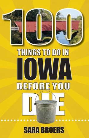 100 Things to Do in Iowa Before You Die de Sara Broers