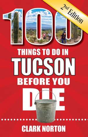 100 Things to Do in Tucson Before You Die, 2nd Edition de Clark Norton