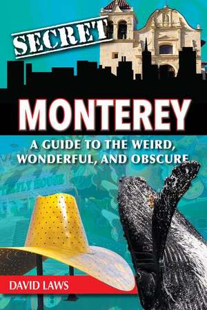 Secret Monterey: A Guide to the Weird, Wonderful, and Obscure de David Laws