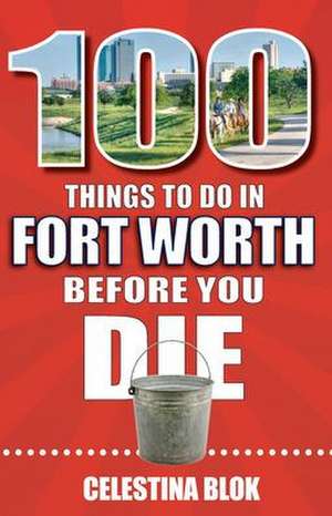 100 Things to Do in Fort Worth Before You Die de Celestina Blok