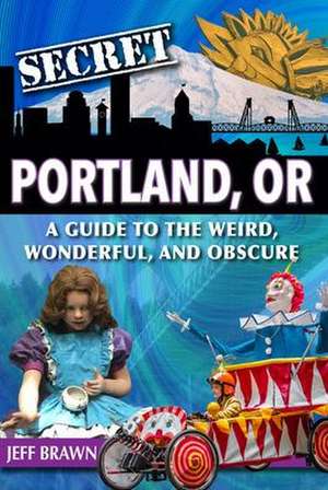 Secret Portland, Or: A Guide to the Weird, Wonderful, and Obscure de Jeff Brawn