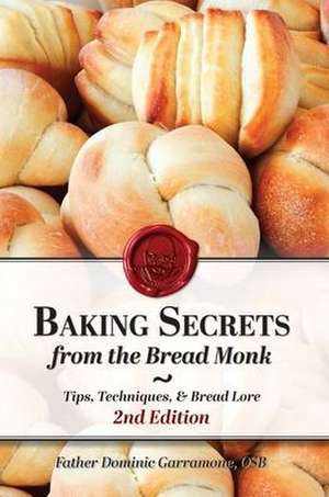 Baking Secrets from the Bread Monk, 2nd Edition de Father Dominic Garramone