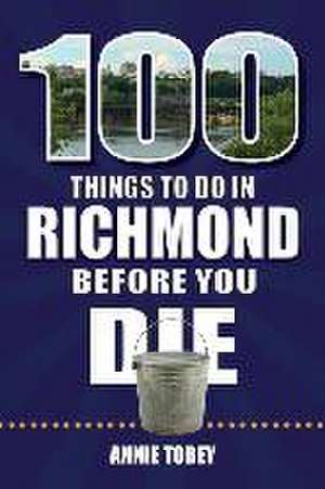 100 Things to Do in Richmond Before You Die de Annie Tobey