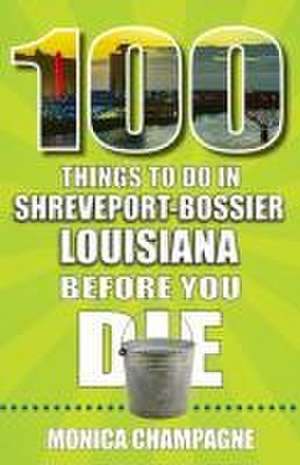 100 Things to Do in Shreveport-Bossier, Louisiana, Before You Die de Monica Champagne