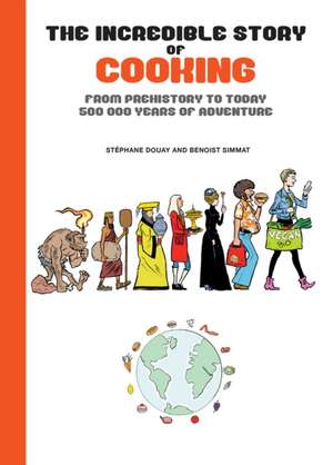 The Incredible Story of Cooking: From Prehistory to Today - 500,000 Years of Adventure de Benoist Simmat