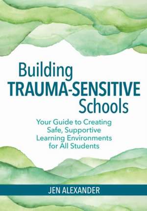 Building Trauma-Sensitive Schools de Jen Alexander