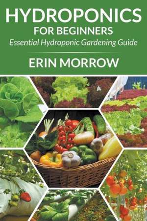 Hydroponics for Beginners: Essential Hydroponic Gardening Guide de Erin Morrow