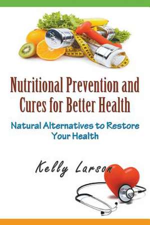 Nutritional Prevention and Cures for Better Health de Kelly Larson