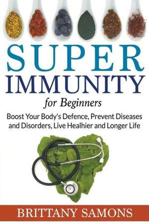 Super Immunity for Beginners: Boost Your Body's Defence, Prevent Diseases and Disorders, Live Healhier and Longer Life de Brittany Samons