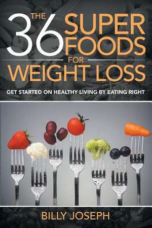 The 36 Superfoods for Weight Loss: Get Started on Healthy Living by Eating Right de Billy Joseph