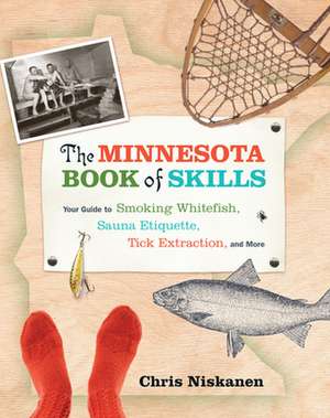 The Minnesota Book of Skills: Your Guide to Smoking Whitefish, Sauna Etiquette, Tick Extraction, and More de Chris Niskanen