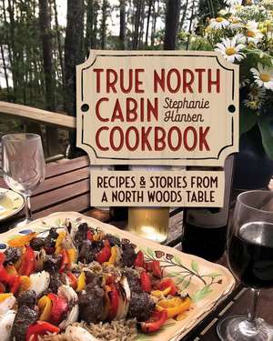 True North Cabin Cookbook: Recipes and Stories from a North Woods Table de Stephanie Hansen