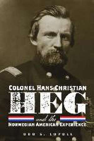 Colonel Hans Christian Heg and the Norwegian American Experience de Odd S. Lovoll