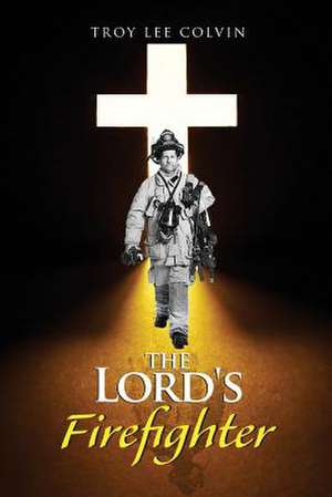 The Lord's Firefighter de Troy Lee Colvin