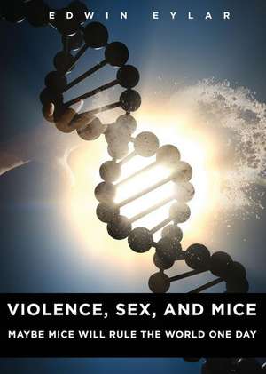 Violence, Sex, and Mice de Edwin Eylar