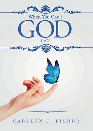 When You Can't God Can de Carolyn J. Fisher