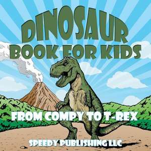 Dinosaur Book for Kids: From Compy to T-Rex de Speedy Publishing LLC