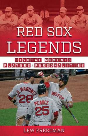 Red Sox Legends: Pivotal Moments, Players & Personalities de Lew Freedman