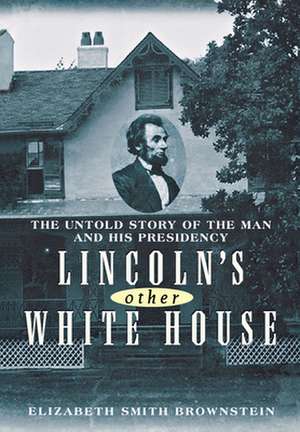 Lincoln's Other White House: The Untold Story of the Man and His Presidency de Elizabeth Brownstein