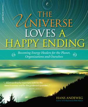 The Universe Loves a Happy Ending: Becoming Energy Guardians and Eco-Healers for the Planet, Organizations, and Ourselves de Hans Andeweg