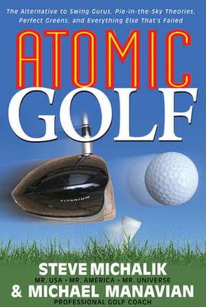 Atomic Golf: The Alternative to Swing Gurus, Pie-In-The-Sky Theories, Perfect Greens, and Everything Else That's Failed de Michael Manavian