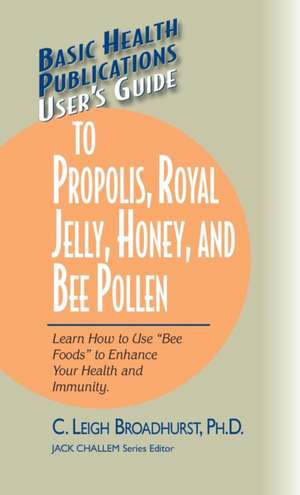 User's Guide to Propolis, Royal Jelly, Honey, and Bee Pollen: Learn How to Use "Bee Foods" to Enhance Your Health and Immunity. de C. Leigh Broadhurst