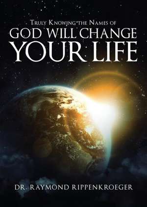 Truly Knowing the Names of God Will Change Your Life de Dr Raymond Rippenkroeger