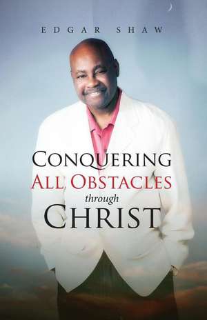 Conquering All Obstacles Through Christ de Edgar Shaw