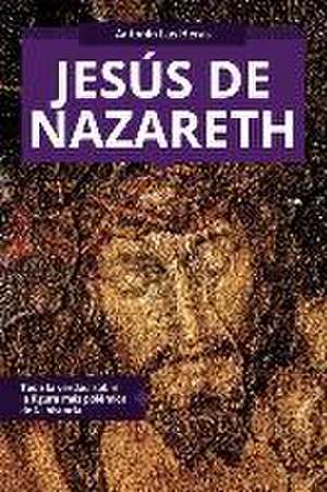 Jesús de Nazareth: Toda la verdad sobre la figura más polémica de la historia de Antonio Las Heras