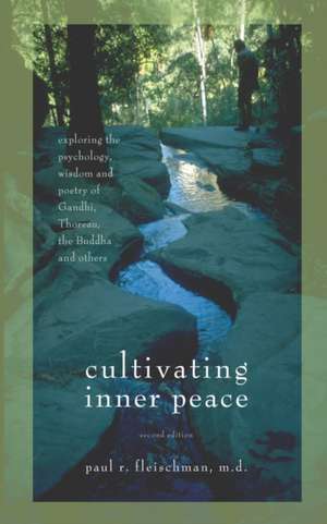 Cultivating Inner Peace: Exploring the Psychology, Wisdom and Poetry of Gandhi, Thoreau, the Buddha, and Others de Paul R. Fleischman