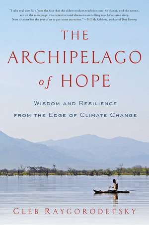 The Archipelago of Hope: Wisdom and Resilience from the Edge of Climate Change de Gleb Raygorodetsky