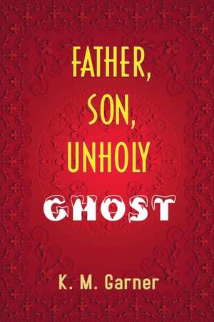 Father, Son, Unholy Ghost de K. M. Garner