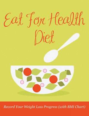 Eat for Health Diet: Record Your Weight Loss Progress (with BMI Chart) de Speedy Publishing LLC