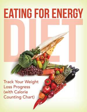 Eating for Energy Diet: Track Your Weight Loss Progress (with Calorie Counting Chart) de Speedy Publishing LLC