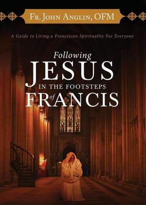 Following Jesus in the Footsteps of Francis de Fr John Anglin