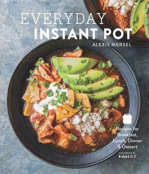 Everyday Instant Pot: Great Recipes to Make for Any Meal in Your Electric Pressure Cooker de Alexis Mersel