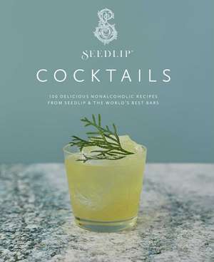 Seedlip Cocktails: 100 Delicious Nonalcoholic Recipes from Seedlip & the World's Best Bars de Seedlip